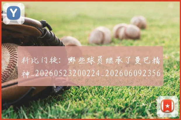 科比门徒：哪些球员继承了曼巴精神_20260523200224_20260609235639