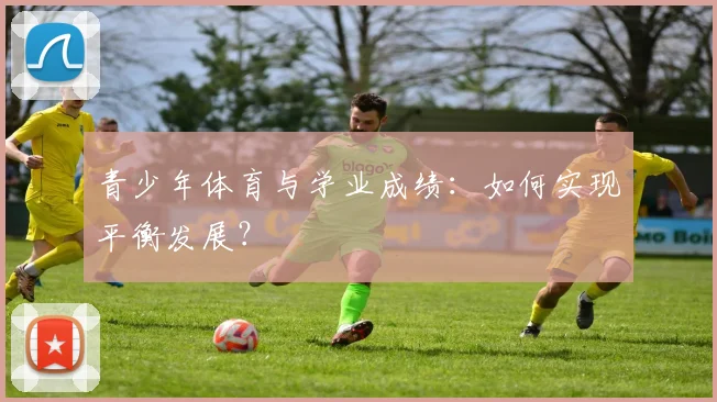 青少年体育与学业成绩:如何实现平衡发展?