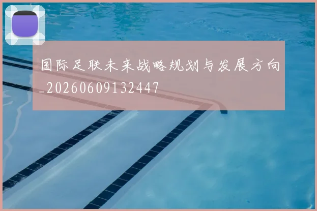 国际足联未来战略规划与发展方向_20260609132447