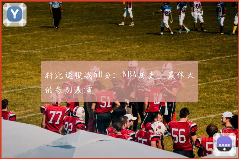 科比退役战60分：NBA历史上最伟大的告别表演