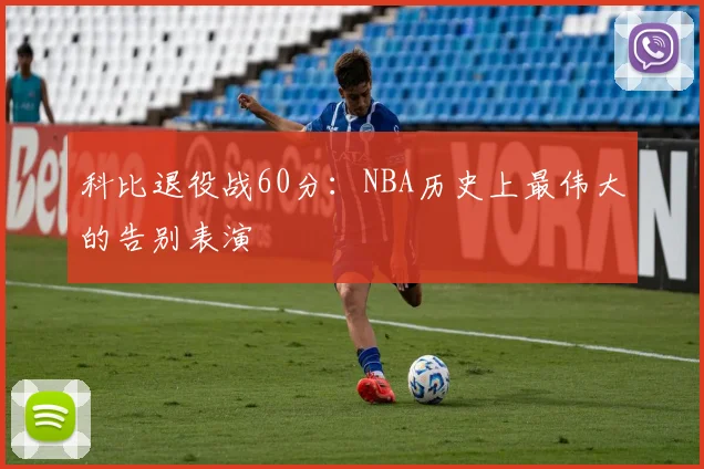 科比退役战60分：NBA历史上最伟大的告别表演