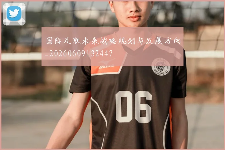 国际足联未来战略规划与发展方向_20260609132447