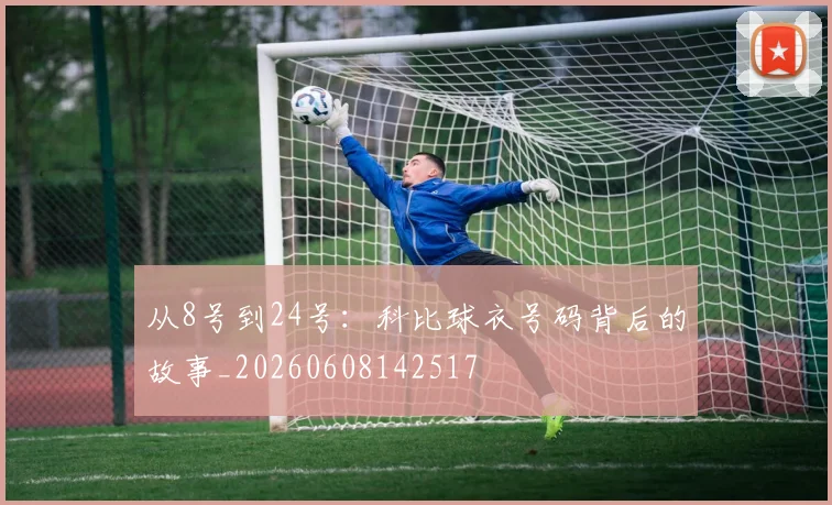 从8号到24号:科比球衣号码背后的故事_20260608142517