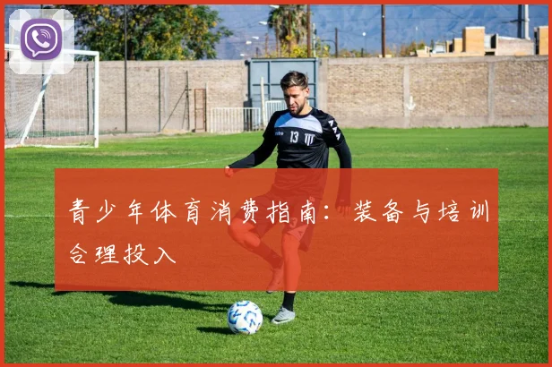青少年体育消费指南:装备与培训合理投入