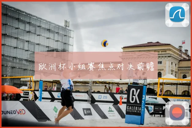 欧洲杯小组赛焦点对决前瞻