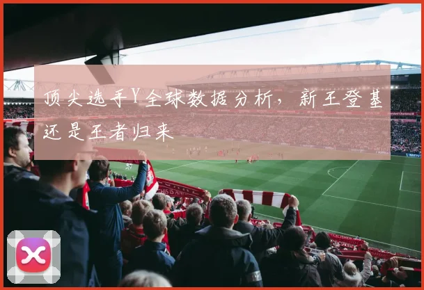 顶尖选手Y全球数据分析，新王登基还是王者归来