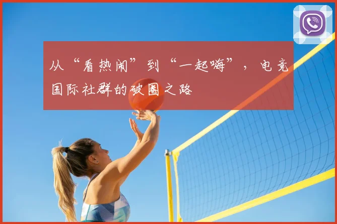 从“看热闹”到“一起嗨”,电竞国际社群的破圈之路