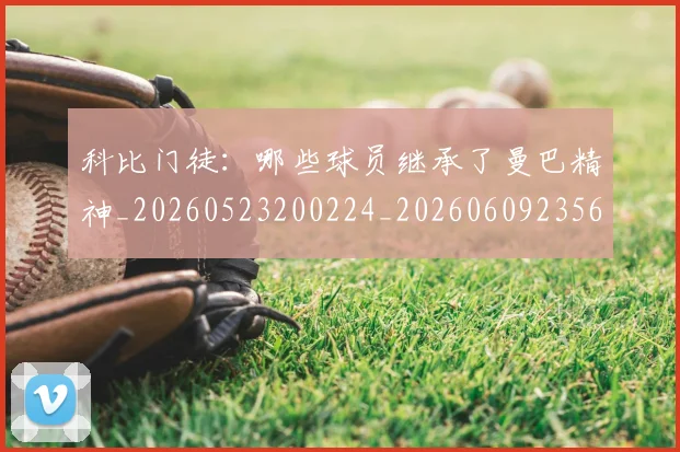 科比门徒：哪些球员继承了曼巴精神_20260523200224_20260609235639