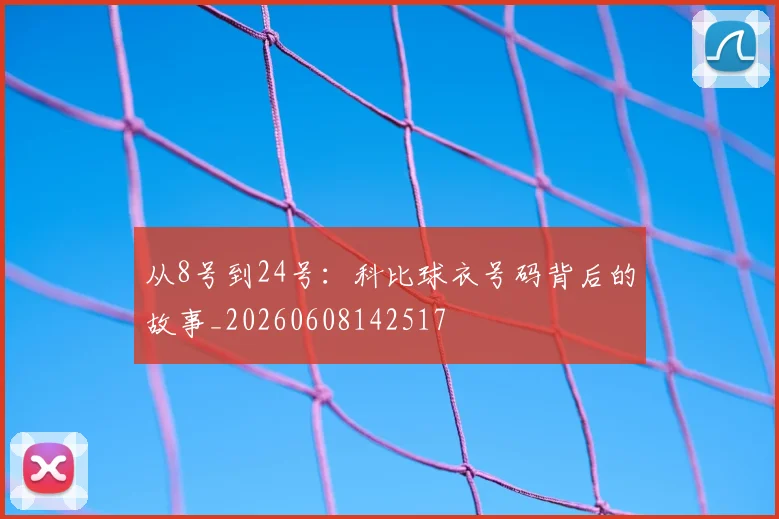 从8号到24号:科比球衣号码背后的故事_20260608142517